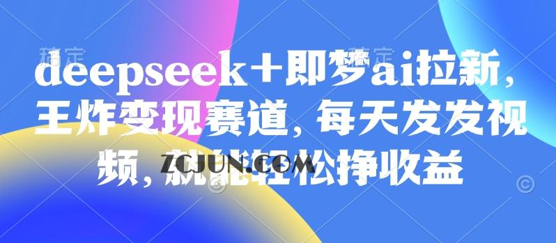 原客单价998的deepseek+即梦ai拉新，王炸变现赛道，每天发发视频，就能轻松挣收益