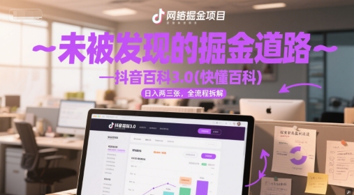 未被发现的掘金道路—抖音百科3.0(快懂百科)日入300+，全流程拆解