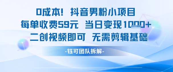 0成本，抖音男粉小项目 每单收费59元 当日变现1000+ 二创视频即可无需剪辑基础