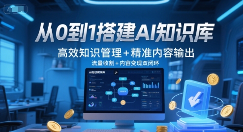 9ffa9eda8fe8289 从0到1搭建AI知识库,高效知识管理+精准内容输出,流量收割+内容变现双闭环