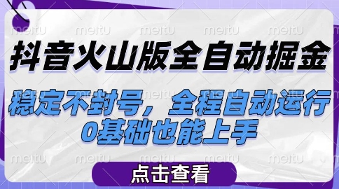 抖音火山版全自动掘金，稳定不封号，全程自动运行，可批量放大操作，0基础也能上手