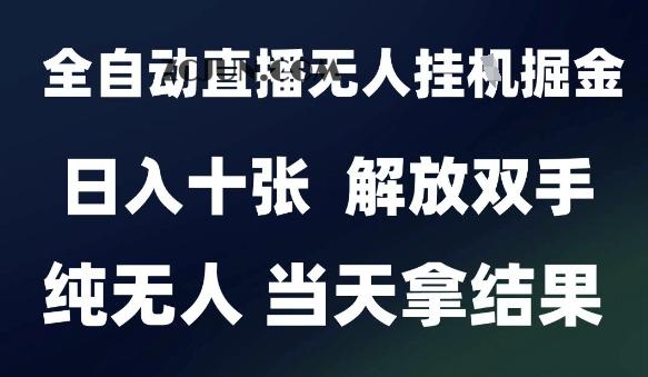 f0423389de44cc1 2025最新全自动直播无人挂机掘金,日入十张,解放双手纯无人,当天拿结果