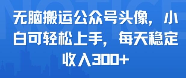 无脑搬运公众号头像，小白可轻松上手，每天稳定收入300+