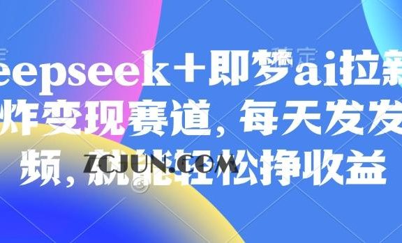 原客单价998的deepseek+即梦ai拉新,王炸变现赛道,每天发发视频,就能轻松挣收益