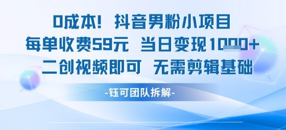 0成本,抖音男粉小项目 每单收费59元 当日变现1000+ 二创视频即可无需剪辑基础