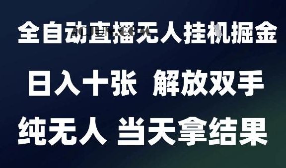 2025最新全自动直播无人挂机掘金，日入十张，解放双手纯无人，当天拿结果