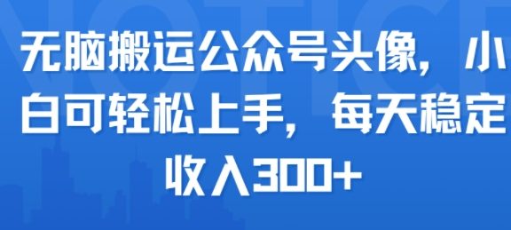 无脑搬运公众号头像，小白可轻松上手，每天稳定收入300+