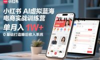 小红书AI虚拟蓝海电商实战训练营，单月入1W+，0基础打造睡后收入系统（更新）